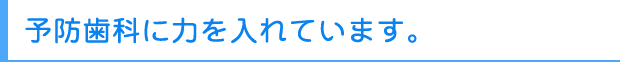 予防歯科に力を入れています。