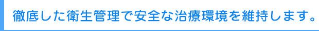 徹底した衛生管理で安全な治療環境を維持します。