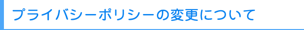 プライバシーポリシーの変更について
